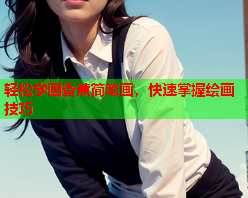 轻松学画香蕉简笔画，快速掌握绘画技巧  第2张
